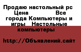 Продаю настольный рс › Цена ­ 175 000 - Все города Компьютеры и игры » Настольные компьютеры   
